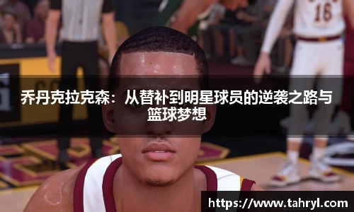 悟空体育乔丹克拉克森：从替补到明星球员的逆袭之路与篮球梦想